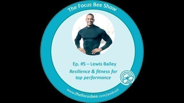 'Resilience & Fitness for Top Performance Lewis Bailey | The Focus Bee Show'